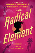 The Radical Element: 12 Stories of Daredevils, Debutantes & Other Dauntless Girls - Paperback