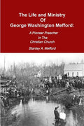 The Life and Ministry of George Washington Mefford: A Pioneer Preacher In The Christian Church - Paperback