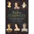 Tudor Feminists: 10 Renaissance Women Ahead of Their Time - Hardcover