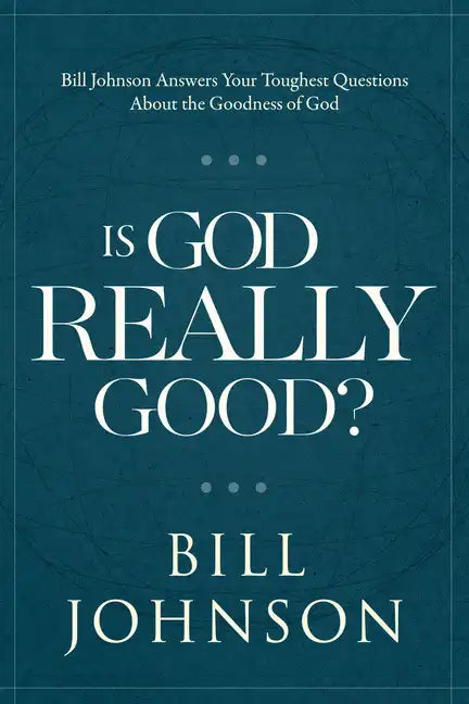 Is God Really Good?: Bill Johnson Answers Your Toughest Questions about the Goodness of God - Hardcover