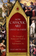 How Catholic Art Saved the Faith: The Triumph of Beauty and Truth in Counter-Reformation Art - Paperback