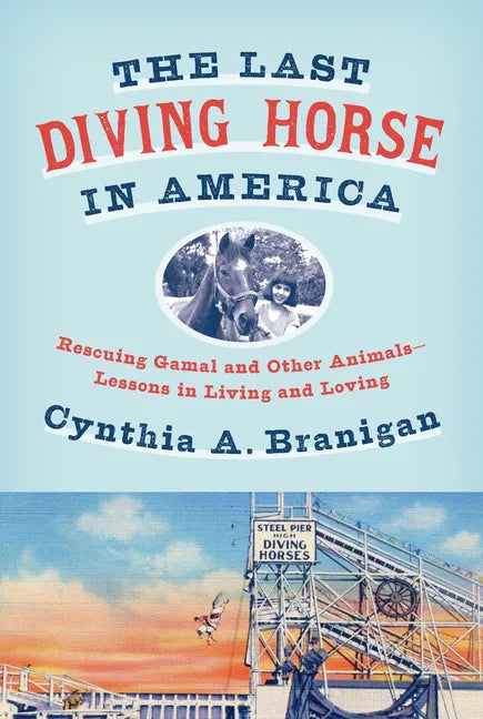 The Last Diving Horse in America: Rescuing Gamal and Other Animals--Lessons in Living and Loving - Hardcover