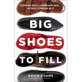 Big Shoes to Fill: Stepping Into a Leadership Role...Without Stepping in It - Hardcover