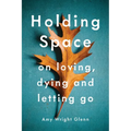 Holding Space: On Loving, Dying, and Letting Go - Paperback