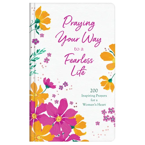 Praying Your Way to a Fearless Life: 200 Inspiring Prayers for a Woman's Heart - Hardcover