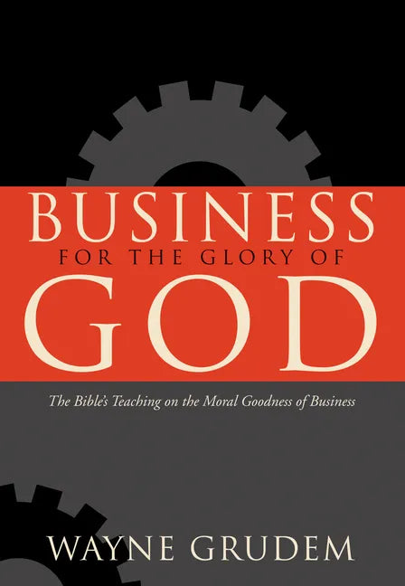 Business for the Glory of God: The Bible's Teaching on the Moral Goodness of Business - Paperback