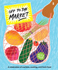 Off to the Market: A Celebration of Markets, Cooking, and Fresh Food - Hardcover