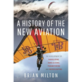 A History of the New Aviation: The Development of Paragliding, Hang-Gliding, Paramotoring and Microlighting - Hardcover