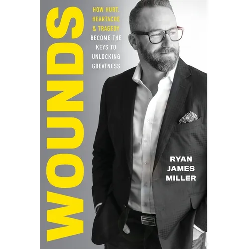 Wounds: How Hurt, Heartache, and Tragedy Become the Keys to Unlocking Greatness - Hardcover