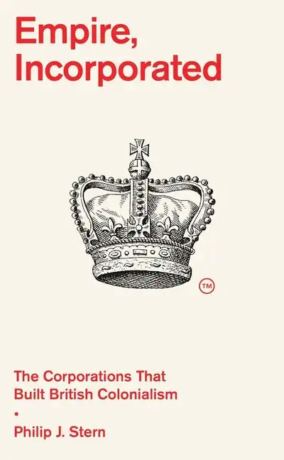 Empire, Incorporated: The Corporations That Built British Colonialism - Hardcover