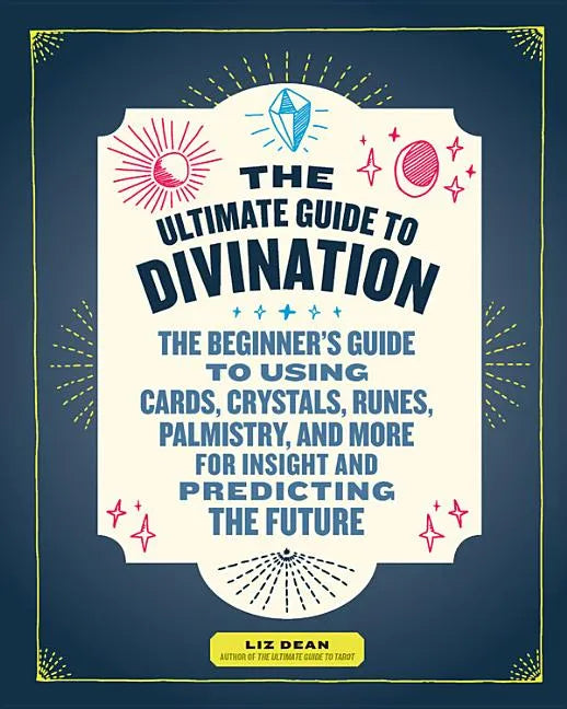 The Ultimate Guide to Divination: The Beginner's Guide to Using Cards, Crystals, Runes, Palmistry, and More for Insight and Predicting the Future - Paperback