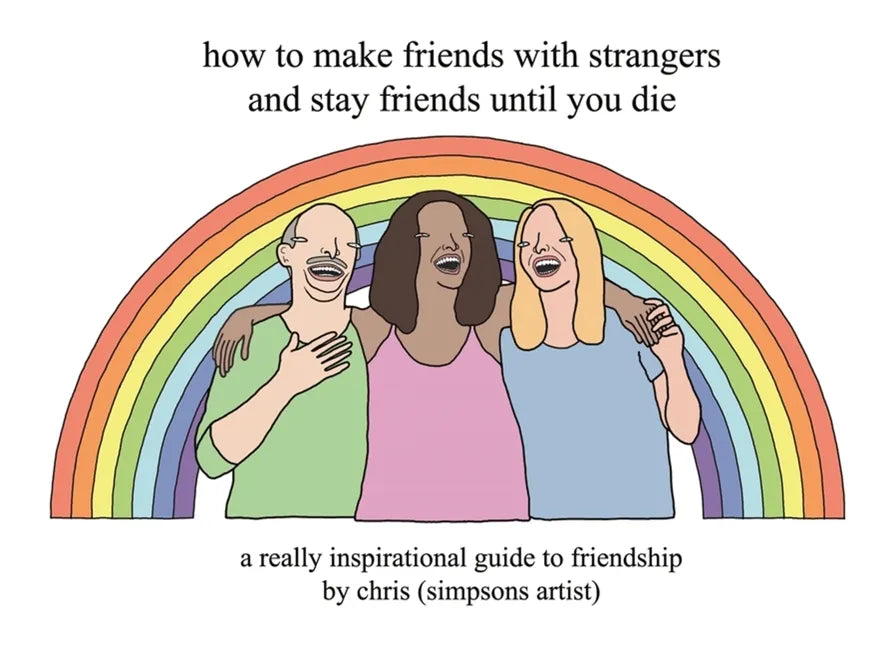 How to Make Friends with Strangers and Stay Friends Until You Die: A Really Inspirational Guide to Friendship - Hardcover