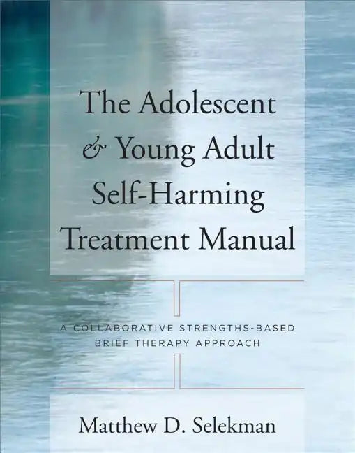 Adolescent & Young Adult Self-Harming Treatment Manual: A Collaborative Strengths-Based Brief Therapy Approach - Paperback