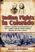 Indian Fights in Colorado: A History and Personal Experience of the Conflict with the Plains Indians During the 19th Century - Hardcover