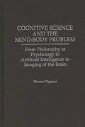Cognitive Science and the Mind-Body Problem: From Philosophy to Psychology to Artificial Intelligence to Imaging of the Brain - Hardcover