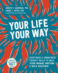 Your Life, Your Way: Acceptance and Commitment Therapy Skills to Help Teens Manage Emotions and Build Resilience - Paperback