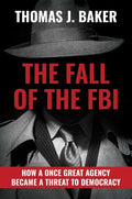 The Fall of the FBI: How a Once Great Agency Became a Threat to Democracy - Hardcover