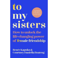 To My Sisters: How to Unlock the Life-Changing Power of Female Friendship - Paperback