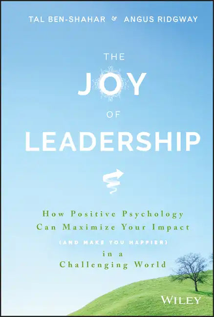 The Joy of Leadership: How Positive Psychology Can Maximize Your Impact (and Make You Happier) in a Challenging World - Hardcover