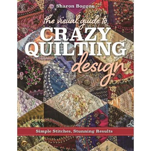 The Visual Guide to Crazy Quilting Design: Simple Stitches, Stunning Results - Paperback