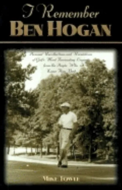 I Remember Ben Hogan: Personal Recollections and Revelations of Golf's Most Fascinating Legend from the People Who Knew Him Best - Hardcover