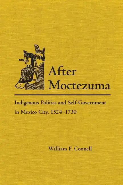 After Moctezuma: Indigenous Politics and Self-Government in Mexico City, 1524-1730 - Hardcover