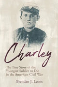 Charley: The True Story of the Youngest Soldier to Die in the American Civil War - Paperback