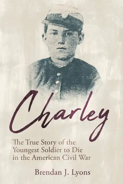 Charley: The True Story of the Youngest Soldier to Die in the American Civil War - Paperback