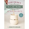 Good Living Guide to Healing Drinks: Juices, Smoothies, Broths & Herbal Teas - Hardcover