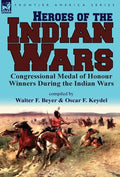 Heroes of the Indian Wars: Congressional Medal of Honour Winners During the Indian Wars - Hardcover