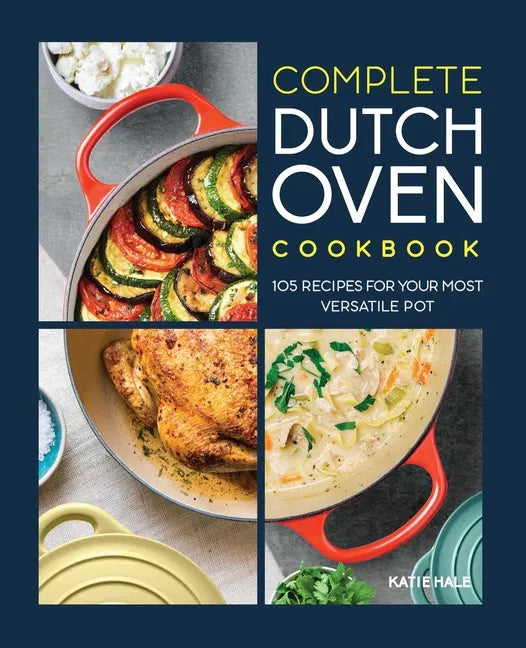 Complete Dutch Oven Cookbook: 105 Recipes for Your Most Versatile Pot - Paperback