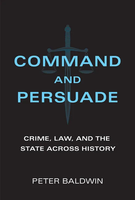 Command and Persuade: Crime, Law, and the State Across History - Hardcover