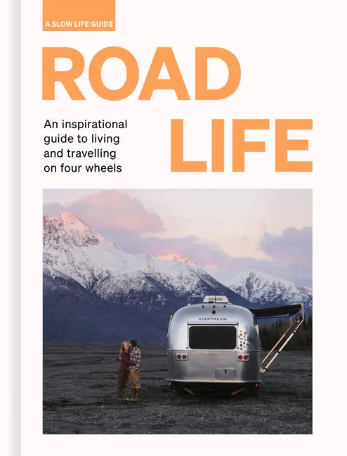Road Life: An Inspirational Guide to Living and Travelling on Four Wheels - Hardcover