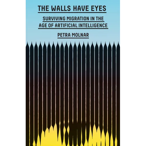 The Walls Have Eyes: Surviving Migration in the Age of Artificial Intelligence - Hardcover