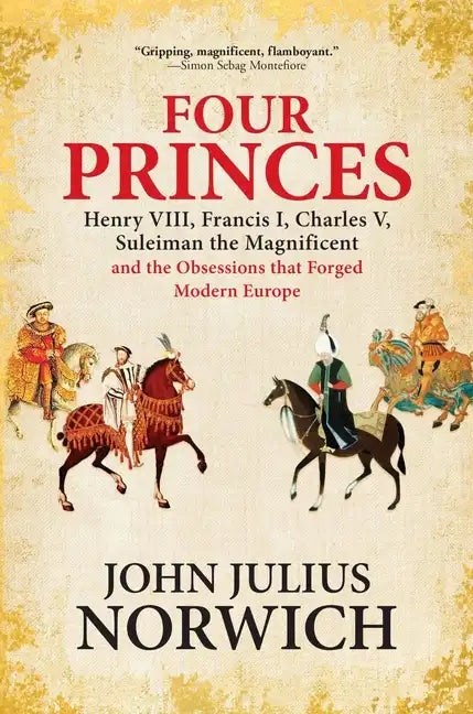 Four Princes: Henry VIII, Francis I, Charles V, Suleiman the Magnificent and the Obsessions That Forged Modern Europe - Paperback