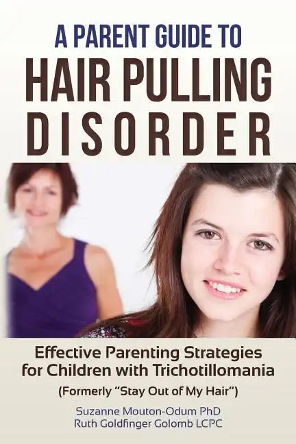 A Parent Guide to Hair Pulling Disorder: Effective Parenting Strategies for Children with Trichotillomania (Formerly "Stay Out of My Hair") - Paperback