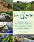 The Bio-Integrated Farm: A Revolutionary Permaculture-Based System Using Greenhouses, Ponds, Compost Piles, Aquaponics, Chickens, and More - Paperback
