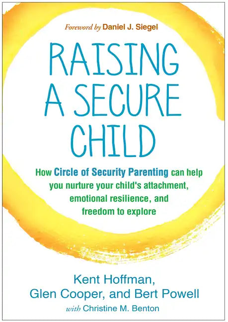 Raising a Secure Child: How Circle of Security Parenting Can Help You Nurture Your Child's Attachment, Emotional Resilience, and Freedom to Explore - Paperback