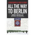 All the Way to Berlin: A Paratrooper at War in Europe - Paperback