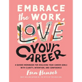 Embrace the Work, Love Your Career: A Guided Workbook for Realizing Your Career Goals with Clarity, Intention, and Confidence - Paperback