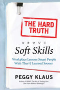 The Hard Truth about Soft Skills: Workplace Lessons Smart People Wish They'd Learned Sooner - Paperback
