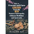 How to Prevent and Cure Most Disease Naturally via Western Naturopathy, Chinese Medicine and Ayurveda - Paperback