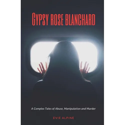 Gypsy Rose Blanchard released from prison: A Complex Abuse, Manipulation and Murder (What's her story & What next?) - Paperback