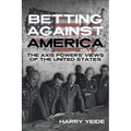 Betting Against America: The Axis Powers' Views of the United States - Hardcover