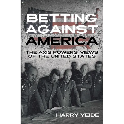 Betting Against America: The Axis Powers' Views of the United States - Hardcover