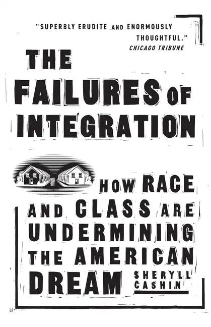 The Failures of Integration: How Race and Class Are Undermining the American Dream - Paperback