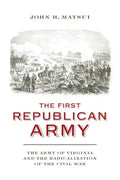 The First Republican Army: The Army of Virginia and the Radicalization of the Civil War - Hardcover