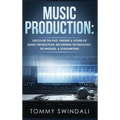 Music Production: Discover The Past, Present & Future of Music Production, Recording Technology, Techniques, & Songwriting - Hardcover