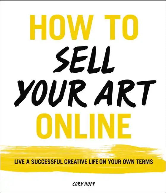 How to Sell Your Art Online: Live a Successful Creative Life on Your Own Terms - Paperback