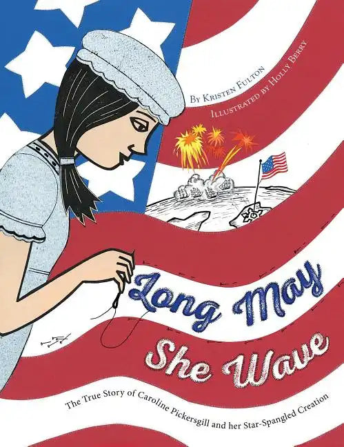 Long May She Wave: The True Story of Caroline Pickersgill and Her Star-Spangled Creation - Hardcover